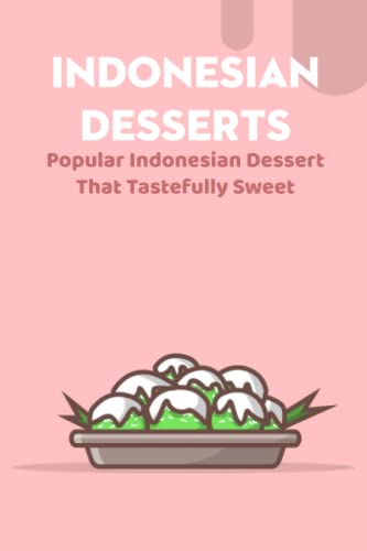 Book cover of 'Indonesian Desserts: Popular Indonesian Dessert That Tastefully Sweet: Refresh Your Mind with Famous Indonesian Desserts'