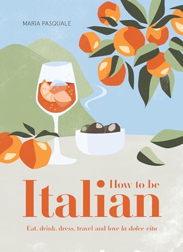 Book cover of ' How to Be Italian: Eat, Drink, Dress, Travel and Love La Dolce Vita'