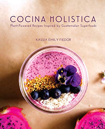 Cocina Holistica: Plant-Powered Recipes Inspired by Guatemalan Superfoods cookbook