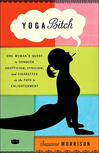 Book cover of 'Yoga B*tch: One Woman's Quest to Conquer Skepticism, Cynicism, and Cigarettes on the Path to Enlightenment'
