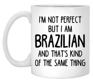 A white mug with the funny text "I'm not perfect, but I am Brazilian and that's kind of the same thing"