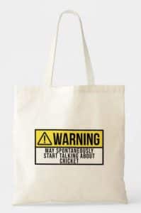 A tote bag with "warning! May spontaneously start talking about cricket"
