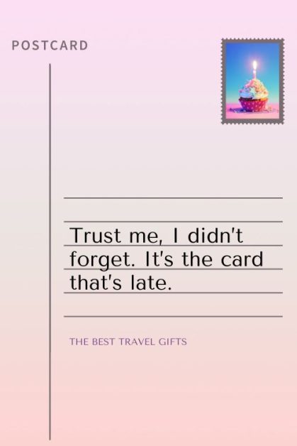 Funny belated card with "Trust me, I didn't forget, it's the card that's late"