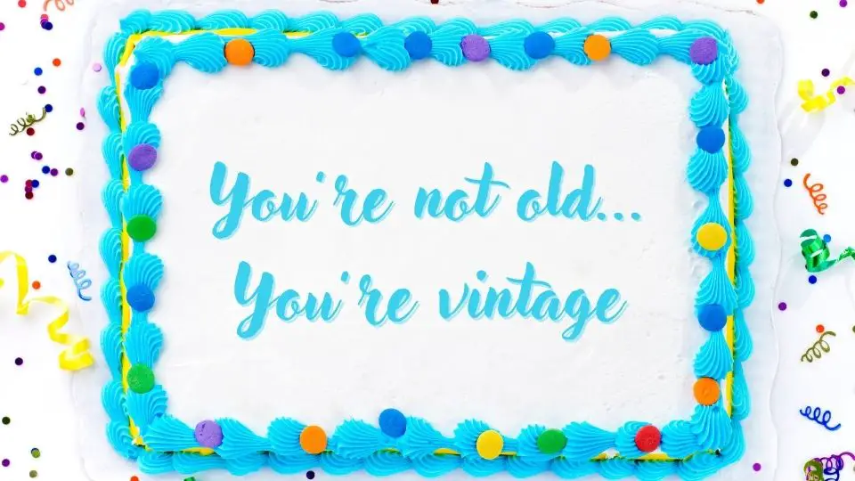 Funny birthday cake message: youé not old... You're vintage