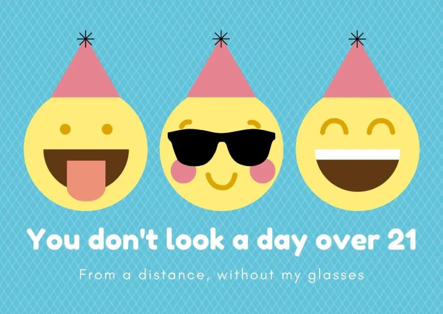 Birthday card with "you don't look a day over 21. From a distance without my glasses
