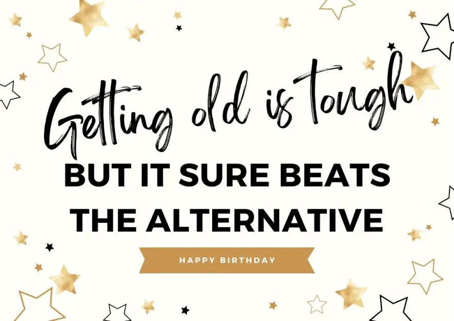 Birthday card with "getting old is tough, but it sure beats the alternative"