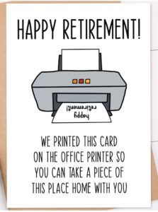 Happy retirement, we printed this card on the office printer so you can take a piece of this place home with you