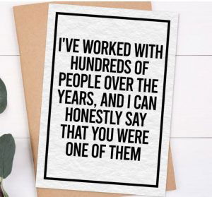 Funny goodbye card for coworkers with "I've worked with hundreds of people over the years, and I can honestly say that you were one of them"