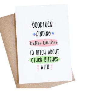 Funny goodbye card "good luck finding better b*tches to b*tch about other b*tches with"