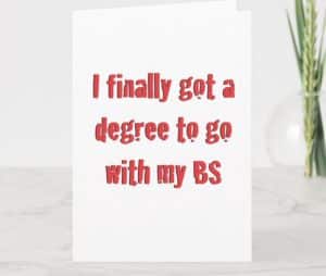 A graduation card with the text: I finally got a degree to go with my BS"