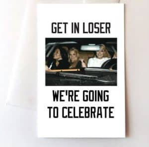 Card with "Get in loser, we're going to celebrate" and a photo from a scene of the movie Mean Girls