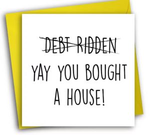 Funny new home card with "Yay you bought a houses" and debt ridden crossed out