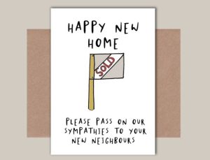 "Happy new home, please pass on my sympathies to your new neighbours " funny housewarming quote card