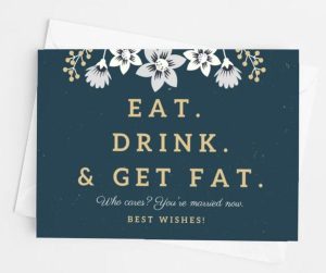 Funny wedding wishes card: "Eat. Drink. Get fat. Who cares? You’re married now! Best wishes." 