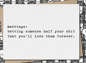 Funny wedding messages card: "Marriage: betting someone half your shit that you’ll love them forever." 