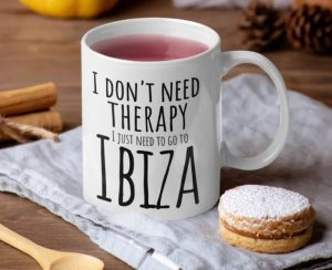 A coffee mug with "I don't need therapy, I just nee to go to Ibiza"
