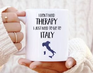 A coffee mug with the funny text "I don't need therapy, I just need to go to Italy"