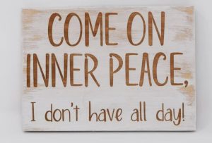 A wooden wign with "come on inner peace; I don't have all day"