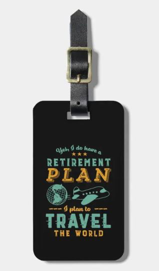 Luggage tag with: Yes I do have a retirement plan, I plan to travel the world