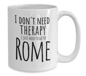 Funny coffee mug with the texxt "i don't need therapyt, I just need to go to Rome"